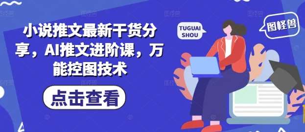 小说推文最新干货分享，AI推文进阶课，万能控图技术瀚萌资源网-网赚网-网赚项目网-虚拟资源网-国学资源网-易学资源网-本站有全网最新网赚项目-易学课程资源-中医课程资源的在线下载网站！瀚萌资源网