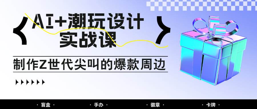 AI+潮玩设计实战课：手把手教你制作Z世代尖叫的爆款周边，自媒体人必学印钞术！瀚萌资源网-网赚网-网赚项目网-虚拟资源网-国学资源网-易学资源网-本站有全网最新网赚项目-易学课程资源-中医课程资源的在线下载网站！瀚萌资源网