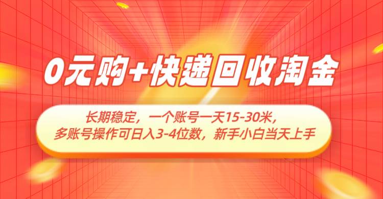 0元购+快递回收淘金，长期稳定，单号一天15-30米，多账号操作可日入3-4位数瀚萌资源网-网赚网-网赚项目网-虚拟资源网-国学资源网-易学资源网-本站有全网最新网赚项目-易学课程资源-中医课程资源的在线下载网站！瀚萌资源网