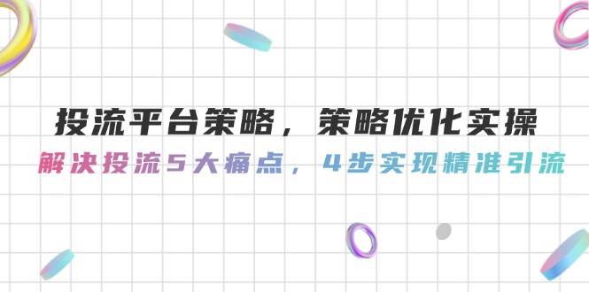 投流平台策略，策略优化实操，解决投流5大痛点，4步实现精准引流瀚萌资源网-网赚网-网赚项目网-虚拟资源网-国学资源网-易学资源网-本站有全网最新网赚项目-易学课程资源-中医课程资源的在线下载网站！瀚萌资源网