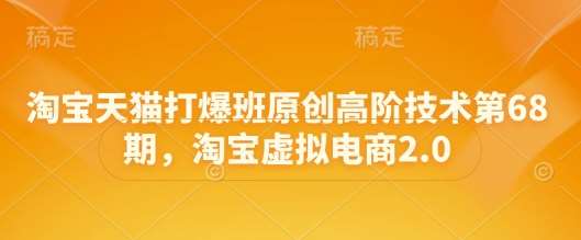 淘宝天猫打爆班原创高阶技术第68期，淘宝虚拟电商2.0瀚萌资源网-网赚网-网赚项目网-虚拟资源网-国学资源网-易学资源网-本站有全网最新网赚项目-易学课程资源-中医课程资源的在线下载网站！瀚萌资源网