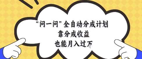 问一问全自动分成计划，靠分成收益也能月入过1W【揭秘】瀚萌资源网-网赚网-网赚项目网-虚拟资源网-国学资源网-易学资源网-本站有全网最新网赚项目-易学课程资源-中医课程资源的在线下载网站！瀚萌资源网