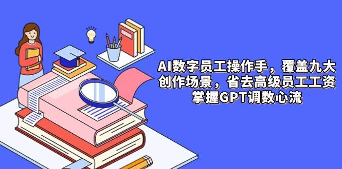 （14740期）AI数字员工操作手，9大场景内容创作，省去高级员工工资，掌握GPT调数心流瀚萌资源网-网赚网-网赚项目网-虚拟资源网-国学资源网-易学资源网-本站有全网最新网赚项目-易学课程资源-中医课程资源的在线下载网站！瀚萌资源网
