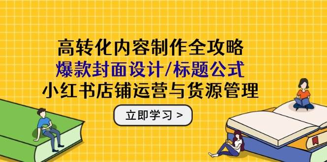 （14778期）高转化内容制作全攻略：爆款封面设计/标题公式，小红书店铺运营与货源管理瀚萌资源网-网赚网-网赚项目网-虚拟资源网-国学资源网-易学资源网-本站有全网最新网赚项目-易学课程资源-中医课程资源的在线下载网站！瀚萌资源网