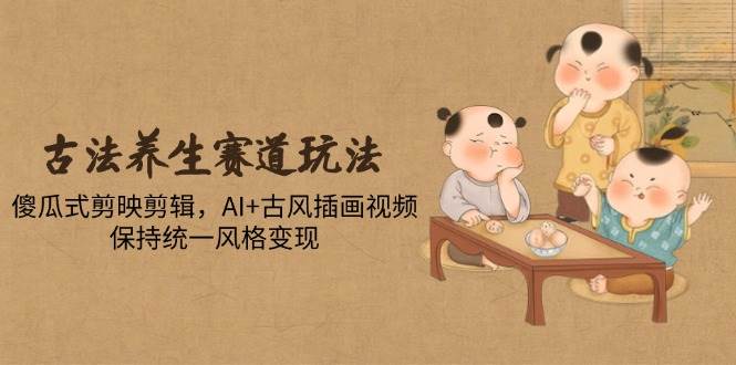 （14765期）古法养生赛道玩法，傻瓜式剪映剪辑，AI+古风插画视频，保持统一风格变现瀚萌资源网-网赚网-网赚项目网-虚拟资源网-国学资源网-易学资源网-本站有全网最新网赚项目-易学课程资源-中医课程资源的在线下载网站！瀚萌资源网