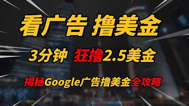(14701期)看广告,撸美金!!3分钟赚2.5美金!!日入200美金不是梦!揭秘Google…瀚萌资源网-网赚网-网赚项目网-虚拟资源网-国学资源网-易学资源网-本站有全网最新网赚项目-易学课程资源-中医课程资源的在线下载网站!瀚萌资源网