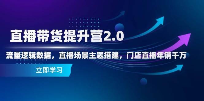 直播带货提升营2.0：流量逻辑数据，直播场景主题搭建，门店直播年销千万瀚萌资源网-网赚网-网赚项目网-虚拟资源网-国学资源网-易学资源网-本站有全网最新网赚项目-易学课程资源-中医课程资源的在线下载网站！瀚萌资源网