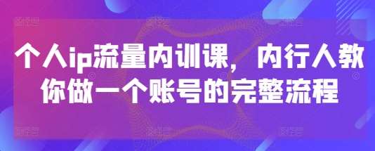 个人ip流量内训课，内行人教你做一个账号的完整流程瀚萌资源网-网赚网-网赚项目网-虚拟资源网-国学资源网-易学资源网-本站有全网最新网赚项目-易学课程资源-中医课程资源的在线下载网站！瀚萌资源网