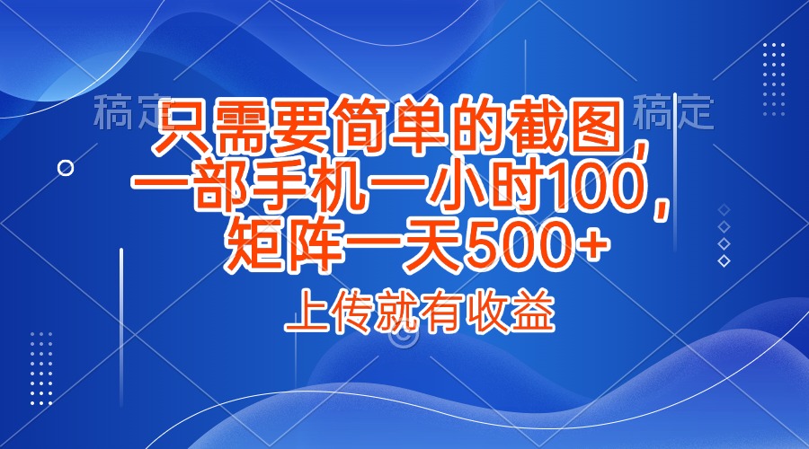 只需要简单的截图，上传就能有收益，一部手机不限地方不限时间，一小时100，矩阵放大一天500+瀚萌资源网-网赚网-网赚项目网-虚拟资源网-国学资源网-易学资源网-本站有全网最新网赚项目-易学课程资源-中医课程资源的在线下载网站！瀚萌资源网