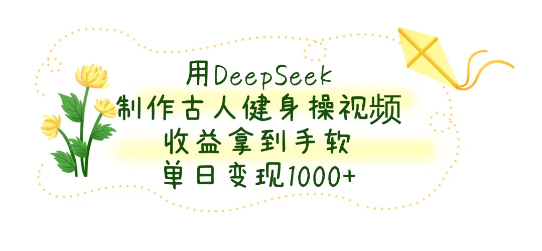用DeepSeek制作古人健身操视频，单日变现1000+，收益拿到手软瀚萌资源网-网赚网-网赚项目网-虚拟资源网-国学资源网-易学资源网-本站有全网最新网赚项目-易学课程资源-中医课程资源的在线下载网站！瀚萌资源网