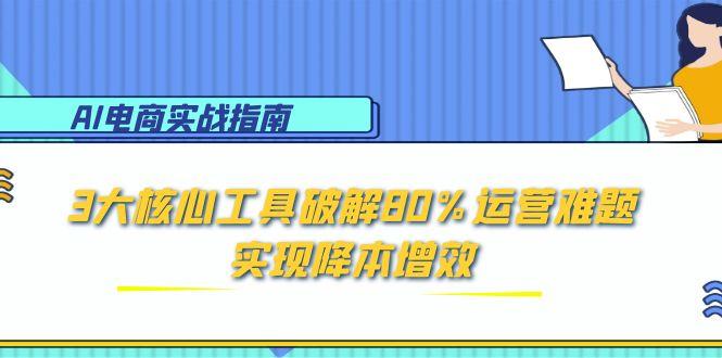 （15026期）AI电商实战指南：3大核心工具破解80%运营难题，实现降本增效瀚萌资源网-网赚网-网赚项目网-虚拟资源网-国学资源网-易学资源网-本站有全网最新网赚项目-易学课程资源-中医课程资源的在线下载网站！瀚萌资源网