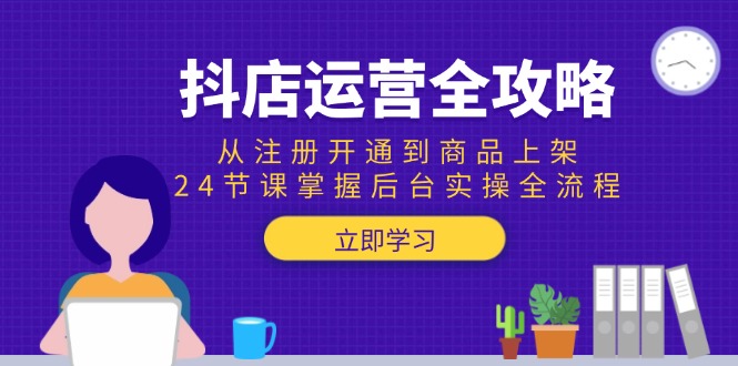 （15057期）抖店运营全攻略：从注册开通到商品上架，24节课掌握后台实操全流程瀚萌资源网-网赚网-网赚项目网-虚拟资源网-国学资源网-易学资源网-本站有全网最新网赚项目-易学课程资源-中医课程资源的在线下载网站！瀚萌资源网