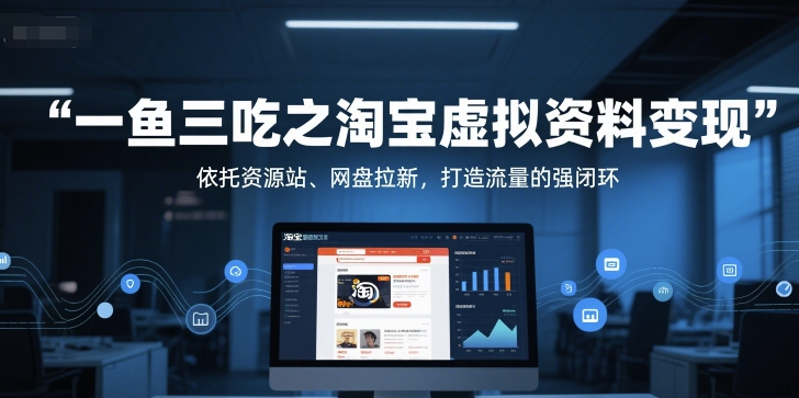 一鱼三吃之淘宝虚拟资料变现,依托资源站、网盘拉新,打造流量的强闭环瀚萌资源网-网赚网-网赚项目网-虚拟资源网-国学资源网-易学资源网-本站有全网最新网赚项目-易学课程资源-中医课程资源的在线下载网站!瀚萌资源网