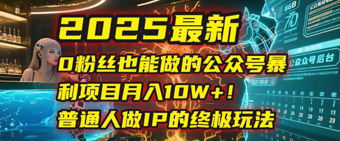 2025最新0粉丝也能做的公众号暴利项目,月入10W+!普通人做IP的终极玩法瀚萌资源网-网赚网-网赚项目网-虚拟资源网-国学资源网-易学资源网-本站有全网最新网赚项目-易学课程资源-中医课程资源的在线下载网站!瀚萌资源网