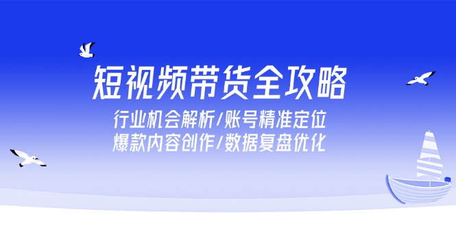 （15089期）短视频带货全攻略，行业机会解析/账号精准定位/爆款内容创作/数据复盘优化瀚萌资源网-网赚网-网赚项目网-虚拟资源网-国学资源网-易学资源网-本站有全网最新网赚项目-易学课程资源-中医课程资源的在线下载网站！瀚萌资源网