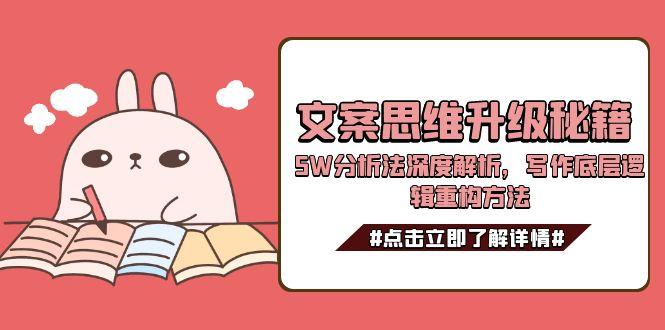 (15151期)文案思维升级秘籍,5W分析法深度解析,写作底层逻辑重构方法瀚萌资源网-网赚网-网赚项目网-虚拟资源网-国学资源网-易学资源网-本站有全网最新网赚项目-易学课程资源-中医课程资源的在线下载网站!瀚萌资源网