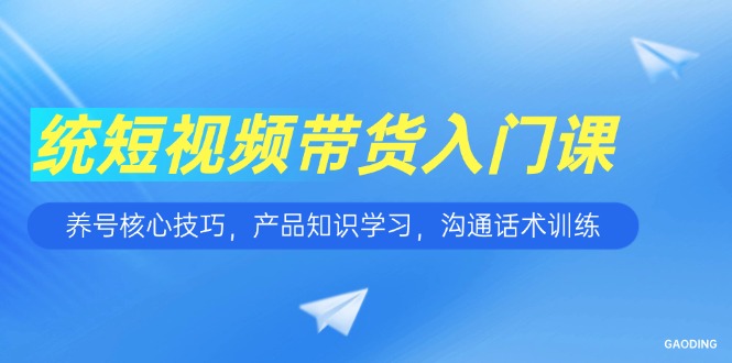 （15091期）短视频带货入门课，养号核心技巧，产品知识学习，沟通话术训练瀚萌资源网-网赚网-网赚项目网-虚拟资源网-国学资源网-易学资源网-本站有全网最新网赚项目-易学课程资源-中医课程资源的在线下载网站！瀚萌资源网