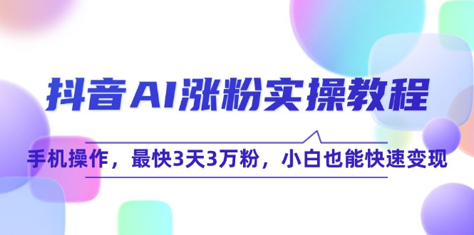 （15078期）抖音AI涨粉实操教程，手机操作，最快3天3万粉，小白也能快速变现瀚萌资源网-网赚网-网赚项目网-虚拟资源网-国学资源网-易学资源网-本站有全网最新网赚项目-易学课程资源-中医课程资源的在线下载网站！瀚萌资源网
