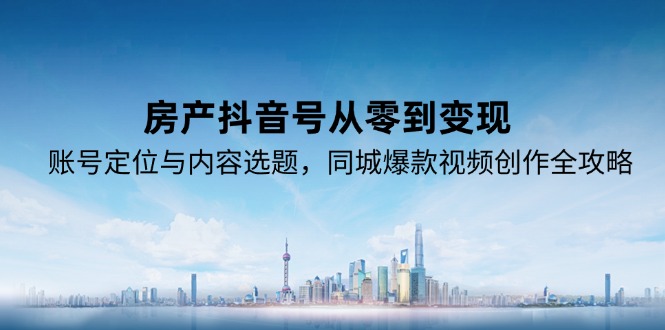 （15104期）房产抖音号从零到变现，账号定位与内容选题，同城爆款视频创作全攻略瀚萌资源网-网赚网-网赚项目网-虚拟资源网-国学资源网-易学资源网-本站有全网最新网赚项目-易学课程资源-中医课程资源的在线下载网站！瀚萌资源网