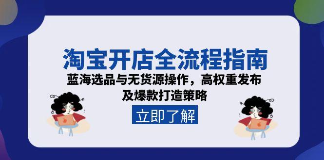 （15134期）淘宝开店全流程指南，蓝海选品与无货源操作，高权重发布及爆款打造策略瀚萌资源网-网赚网-网赚项目网-虚拟资源网-国学资源网-易学资源网-本站有全网最新网赚项目-易学课程资源-中医课程资源的在线下载网站！瀚萌资源网