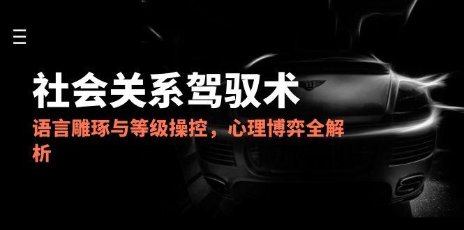 （14958期）2025社会关系驾驭术，语言雕琢与等级操控，心理博弈全解析瀚萌资源网-网赚网-网赚项目网-虚拟资源网-国学资源网-易学资源网-本站有全网最新网赚项目-易学课程资源-中医课程资源的在线下载网站！瀚萌资源网