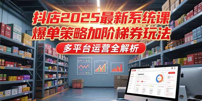 （15214期）抖店2025最新系统课，爆单策略加阶梯券玩法，多平台运营全解析瀚萌资源网-网赚网-网赚项目网-虚拟资源网-国学资源网-易学资源网-本站有全网最新网赚项目-易学课程资源-中医课程资源的在线下载网站！瀚萌资源网