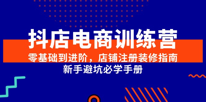 （15079期）抖店电商训练营，零基础到进阶，店铺注册装修指南，新手避坑必学手册瀚萌资源网-网赚网-网赚项目网-虚拟资源网-国学资源网-易学资源网-本站有全网最新网赚项目-易学课程资源-中医课程资源的在线下载网站！瀚萌资源网