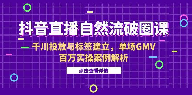 （15136期）抖音直播自然流破圈课-6月，千川投放与标签建立，单场GMV百万实操案例解析瀚萌资源网-网赚网-网赚项目网-虚拟资源网-国学资源网-易学资源网-本站有全网最新网赚项目-易学课程资源-中医课程资源的在线下载网站！瀚萌资源网