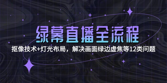 （15044期）绿幕直播全流程：抠像技术+灯光布局，解决画面绿边虚焦等12类问题瀚萌资源网-网赚网-网赚项目网-虚拟资源网-国学资源网-易学资源网-本站有全网最新网赚项目-易学课程资源-中医课程资源的在线下载网站！瀚萌资源网