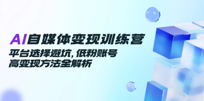 （14966期）AI自媒体变现训练营，平台选择避坑，低粉账号高变现方法全解析瀚萌资源网-网赚网-网赚项目网-虚拟资源网-国学资源网-易学资源网-本站有全网最新网赚项目-易学课程资源-中医课程资源的在线下载网站！瀚萌资源网
