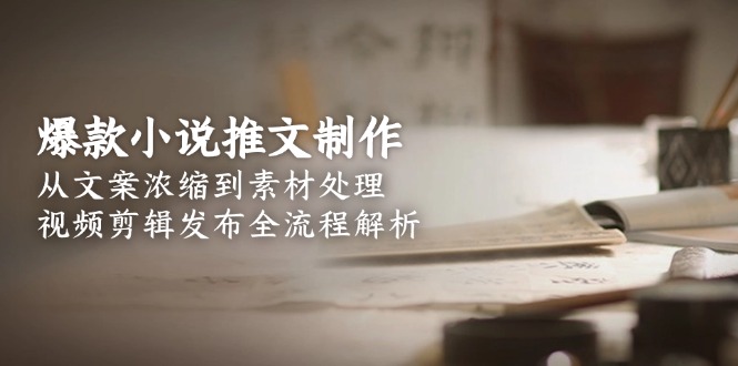 （15098期）爆款小说推文制作，从文案浓缩到素材处理，视频剪辑发布全流程解析瀚萌资源网-网赚网-网赚项目网-虚拟资源网-国学资源网-易学资源网-本站有全网最新网赚项目-易学课程资源-中医课程资源的在线下载网站！瀚萌资源网