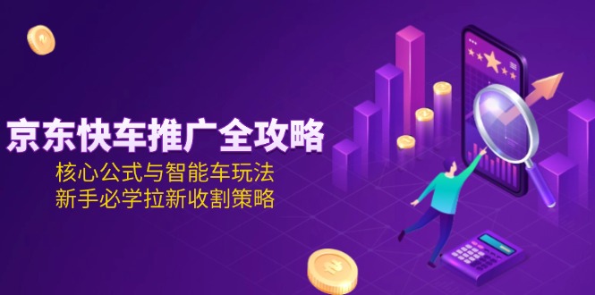 （15099期）京东快车推广全攻略，核心公式与智能车玩法，新手必学拉新收割策略瀚萌资源网-网赚网-网赚项目网-虚拟资源网-国学资源网-易学资源网-本站有全网最新网赚项目-易学课程资源-中医课程资源的在线下载网站！瀚萌资源网