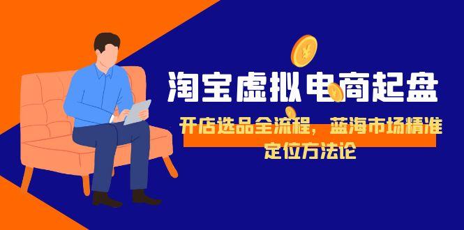 （15159期）淘宝虚拟电商起盘，开店选品全流程，蓝海市场精准定位方法论瀚萌资源网-网赚网-网赚项目网-虚拟资源网-国学资源网-易学资源网-本站有全网最新网赚项目-易学课程资源-中医课程资源的在线下载网站！瀚萌资源网