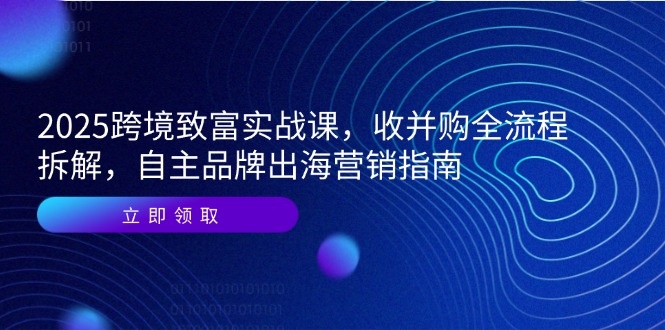 （14975期）2025跨境致富实战课，收并购全流程拆解，自主品牌出海营销指南瀚萌资源网-网赚网-网赚项目网-虚拟资源网-国学资源网-易学资源网-本站有全网最新网赚项目-易学课程资源-中医课程资源的在线下载网站！瀚萌资源网