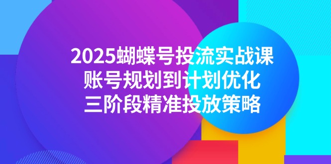 （14987期）2025蝴蝶号投流实战课，账号规划到计划优化，三阶段精准投放策略瀚萌资源网-网赚网-网赚项目网-虚拟资源网-国学资源网-易学资源网-本站有全网最新网赚项目-易学课程资源-中医课程资源的在线下载网站！瀚萌资源网