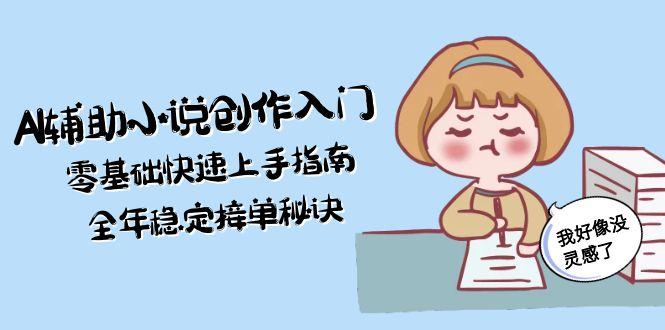 （15067期）AI辅助小说创作入门，零基础快速上手指南，全年稳定接单秘诀瀚萌资源网-网赚网-网赚项目网-虚拟资源网-国学资源网-易学资源网-本站有全网最新网赚项目-易学课程资源-中医课程资源的在线下载网站！瀚萌资源网