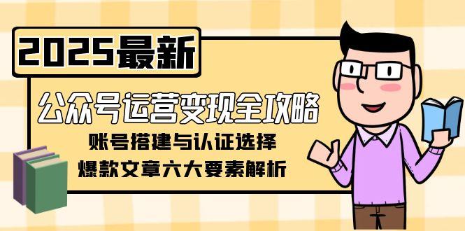 （15142期）公众号运营变现全攻略，账号搭建与认证选择，爆款文章六大要素解析瀚萌资源网-网赚网-网赚项目网-虚拟资源网-国学资源网-易学资源网-本站有全网最新网赚项目-易学课程资源-中医课程资源的在线下载网站！瀚萌资源网