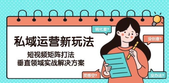 （15069期）私域运营新玩法，短视频矩阵打法，垂直领域实战解决方案（更新6月）瀚萌资源网-网赚网-网赚项目网-虚拟资源网-国学资源网-易学资源网-本站有全网最新网赚项目-易学课程资源-中医课程资源的在线下载网站！瀚萌资源网