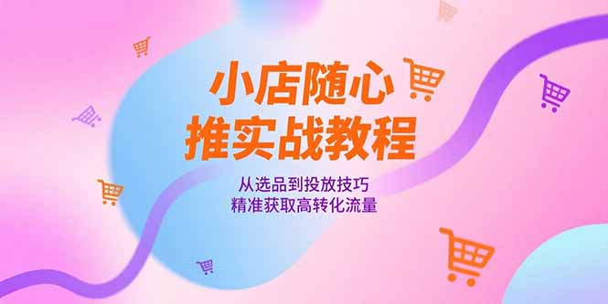 （15205期）小店随心推实战教程，从选品到投放技巧，精准获取高转化流量瀚萌资源网-网赚网-网赚项目网-虚拟资源网-国学资源网-易学资源网-本站有全网最新网赚项目-易学课程资源-中医课程资源的在线下载网站！瀚萌资源网