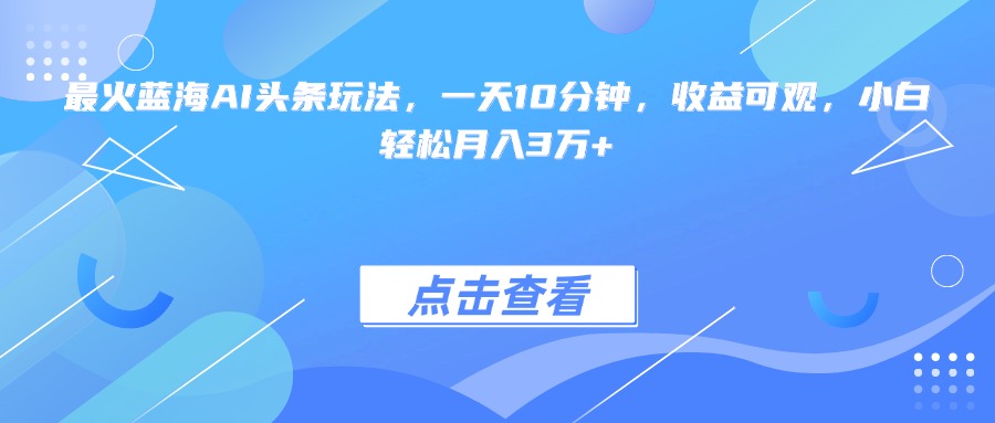 （15113期）最火蓝海AI头条玩法，一天10分钟，收益可观，小白轻松月入3万+瀚萌资源网-网赚网-网赚项目网-虚拟资源网-国学资源网-易学资源网-本站有全网最新网赚项目-易学课程资源-中医课程资源的在线下载网站！瀚萌资源网