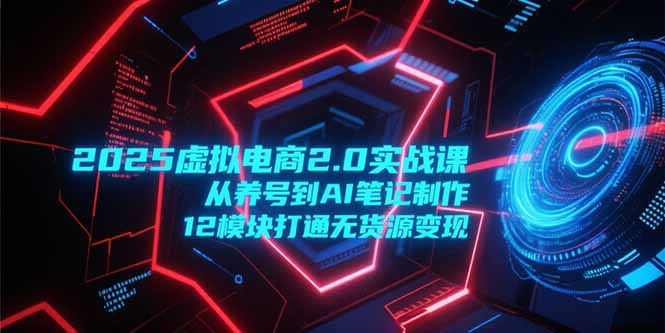 （15206期）2025虚拟电商2.0实战课，从养号到AI笔记制作，12模块打通无货源变现瀚萌资源网-网赚网-网赚项目网-虚拟资源网-国学资源网-易学资源网-本站有全网最新网赚项目-易学课程资源-中医课程资源的在线下载网站！瀚萌资源网