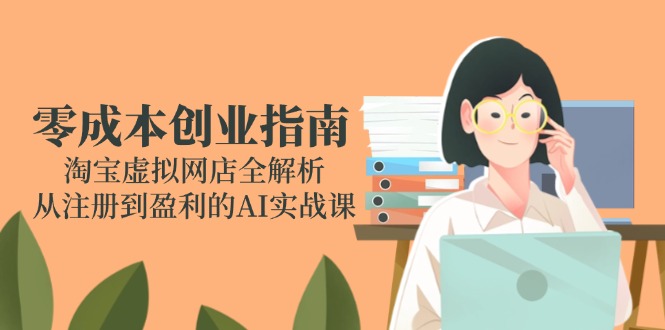 （14999期）零成本创业指南：淘宝虚拟网店全解析，从注册到盈利的AI实战课瀚萌资源网-网赚网-网赚项目网-虚拟资源网-国学资源网-易学资源网-本站有全网最新网赚项目-易学课程资源-中医课程资源的在线下载网站！瀚萌资源网