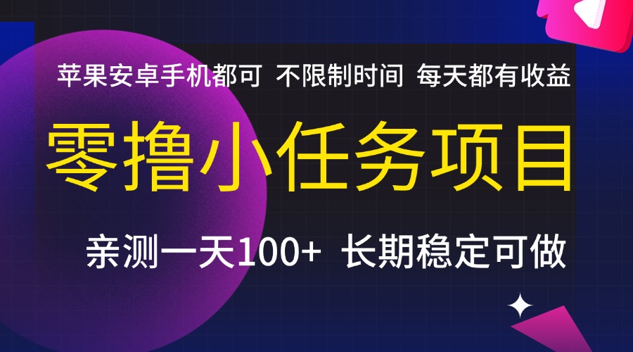 零撸小任务项目，不限制时间，每天都有收益，苹果安卓手机都可，亲测一天100+，长期稳定可做瀚萌资源网-网赚网-网赚项目网-虚拟资源网-国学资源网-易学资源网-本站有全网最新网赚项目-易学课程资源-中医课程资源的在线下载网站！瀚萌资源网