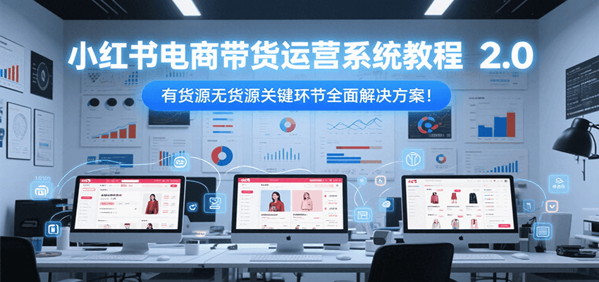 小红书电商带货运营系统教程2.0，有货源无货源关键环节全面解决方案！瀚萌资源网-网赚网-网赚项目网-虚拟资源网-国学资源网-易学资源网-本站有全网最新网赚项目-易学课程资源-中医课程资源的在线下载网站！瀚萌资源网