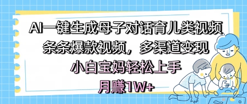 AI一键生成母子对话育儿类视频，条条爆款视频，多渠道变现，小白宝妈轻松上手，月入1W+瀚萌资源网-网赚网-网赚项目网-虚拟资源网-国学资源网-易学资源网-本站有全网最新网赚项目-易学课程资源-中医课程资源的在线下载网站！瀚萌资源网