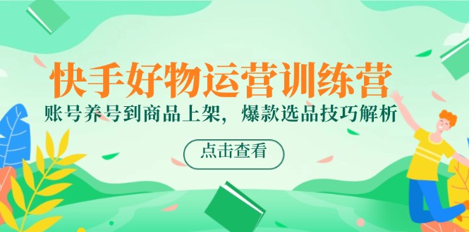 (14950期)快手好物运营训练营,账号养号到商品上架,爆款选品技巧解析瀚萌资源网-网赚网-网赚项目网-虚拟资源网-国学资源网-易学资源网-本站有全网最新网赚项目-易学课程资源-中医课程资源的在线下载网站!瀚萌资源网