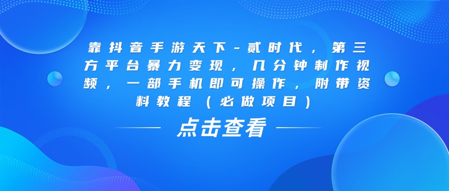 靠抖音手游天下-贰时代，几分钟制作视频，第三方平台暴力变现，一部手机即可操作，附带资料教程（必做项目）瀚萌资源网-网赚网-网赚项目网-虚拟资源网-国学资源网-易学资源网-本站有全网最新网赚项目-易学课程资源-中医课程资源的在线下载网站！瀚萌资源网