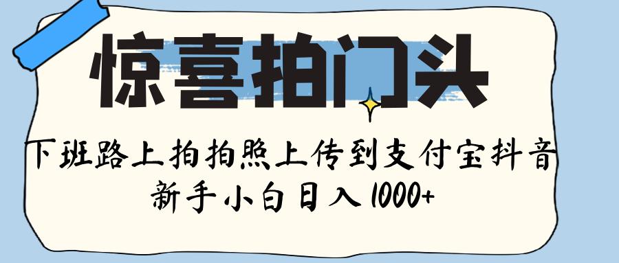 惊喜拍门头 ， 下班路上拍拍照片， 上 传 到 支付宝和抖音新手日入 1000+瀚萌资源网-网赚网-网赚项目网-虚拟资源网-国学资源网-易学资源网-本站有全网最新网赚项目-易学课程资源-中医课程资源的在线下载网站！瀚萌资源网