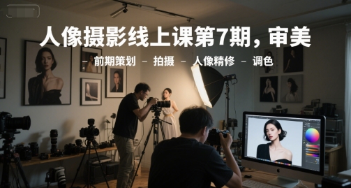 人像摄影线上课第7期，审美-前期策划-拍摄-人像精修-调色瀚萌资源网-网赚网-网赚项目网-虚拟资源网-国学资源网-易学资源网-本站有全网最新网赚项目-易学课程资源-中医课程资源的在线下载网站！瀚萌资源网