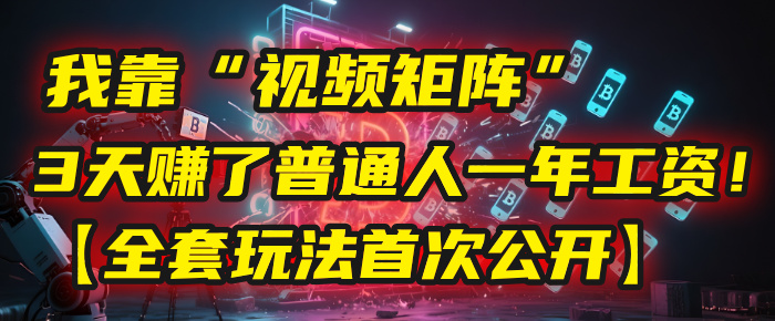 我靠“视频矩阵”,3天赚了普通人一年工资!【全套玩法首次公开】瀚萌资源网-网赚网-网赚项目网-虚拟资源网-国学资源网-易学资源网-本站有全网最新网赚项目-易学课程资源-中医课程资源的在线下载网站!瀚萌资源网
